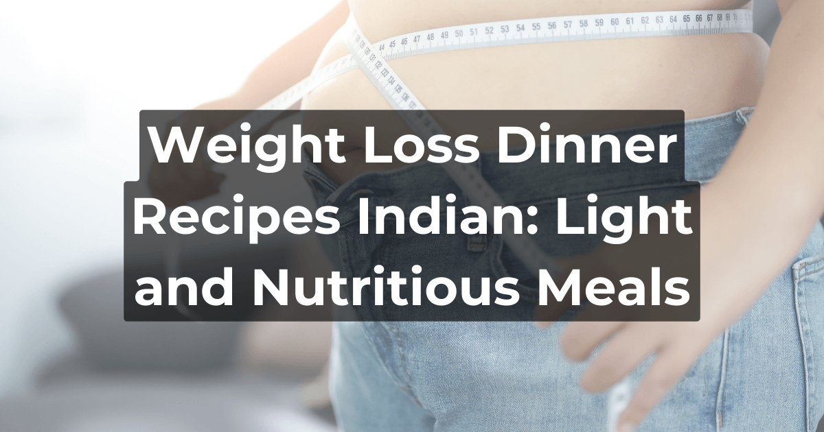 Weight Loss Dinner Recipes Indian Light and Nutritious Meals